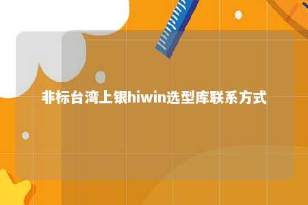 非标台湾上银hiwin选型库联系方式 