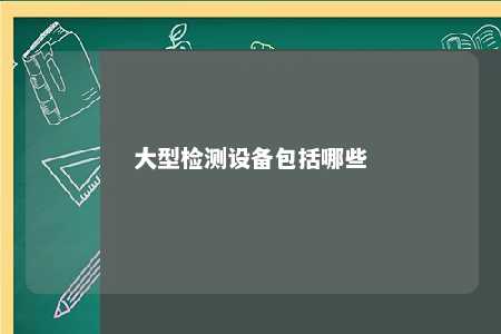 大型检测设备包括哪些 